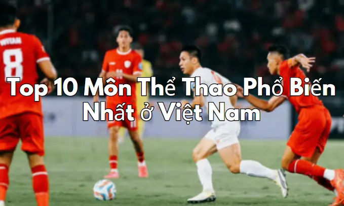 Top 10 Môn Thể Thao Phổ Biến Nhất ở Việt Nam